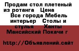 Продам стол плетеный из ротанга › Цена ­ 34 300 - Все города Мебель, интерьер » Столы и стулья   . Ханты-Мансийский,Покачи г.